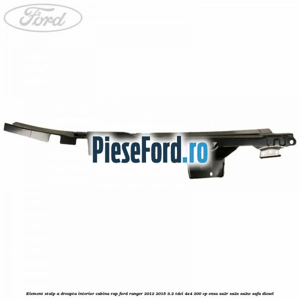 Element stalp A dreapta interior cabina RAP Ford Ranger 2012-2015 3.2 TDCi 4x4 200 cp Element stalp A dreapta interior cabina RAP Ford Ranger 2012-2015 3.2 TDCi 4x4 200 cp ENSA, SA2R, SA2S, SA2W, SAFA diesel