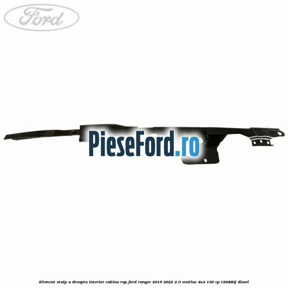 Element stalp A dreapta interior cabina RAP Ford Ranger 2019-2022 2.0 EcoBlue 4x4 130 cp T20DD0J diesel