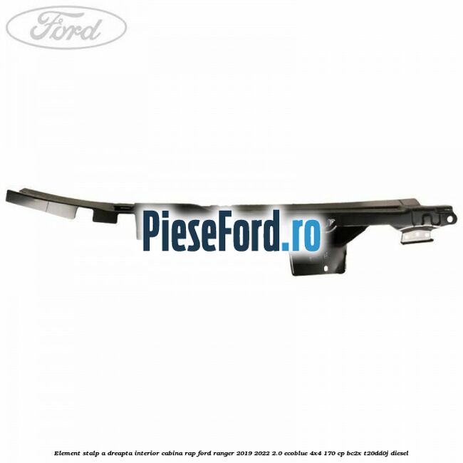 Element stalp A dreapta interior cabina RAP Ford Ranger 2019-2022 2.0 EcoBlue 4x4 170 cp BC2X, T20DD0J diesel