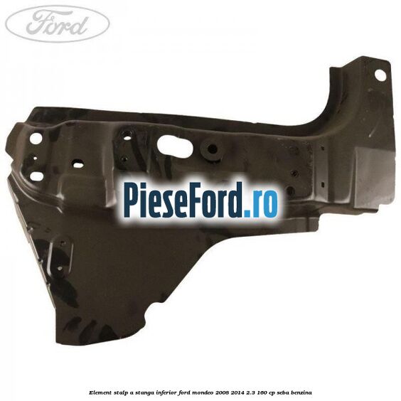 Element stalp A stanga inferior Ford Mondeo 2008-2014 2.3 160 cp SEBA benzina