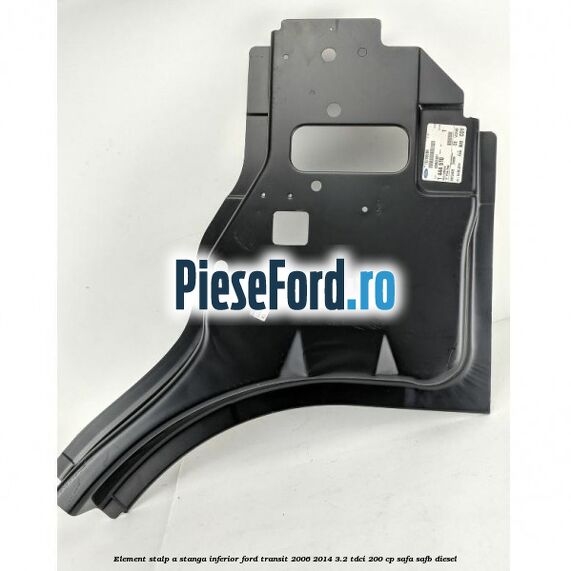 Element stalp A stanga inferior Ford Transit 2006-2014 3.2 TDCi 200 cp SAFA, SAFB diesel