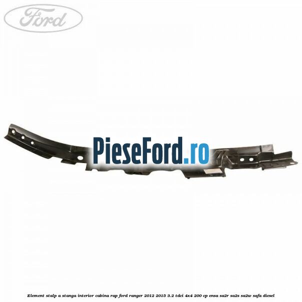 Element stalp A stanga interior cabina RAP Ford Ranger 2012-2015 3.2 TDCi 4x4 200 cp ENSA, SA2R, SA2S, SA2W, SAFA diesel