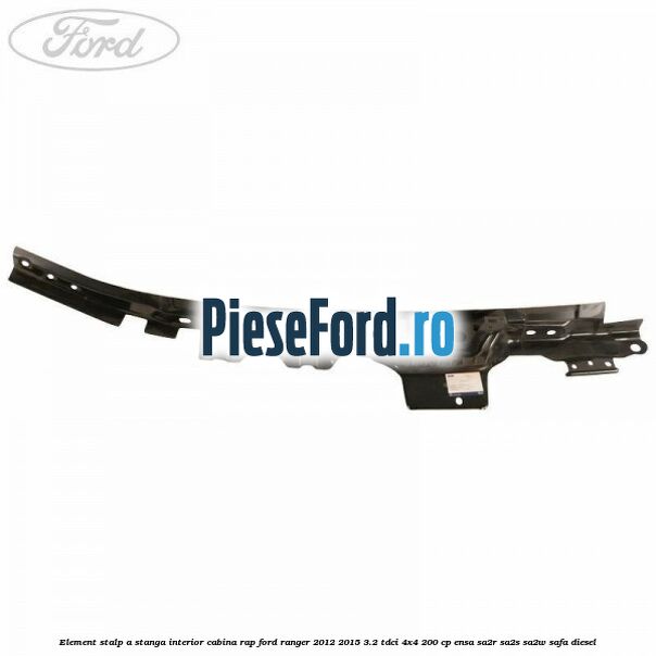 Element stalp A stanga interior cabina RAP Ford Ranger 2012-2015 3.2 TDCi 4x4 200 cp ENSA, SA2R, SA2S, SA2W, SAFA diesel