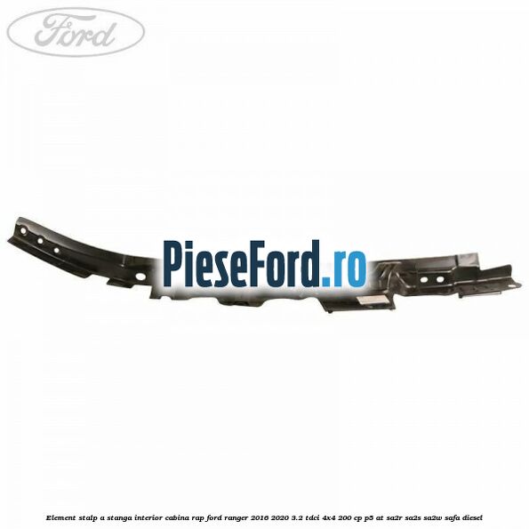 Element stalp A stanga interior cabina RAP Ford Ranger 2016-2020 3.2 TDCi 4x4 200 cp Element stalp A stanga interior cabina RAP Ford Ranger 2016-2020 3.2 TDCi 4x4 200 cp P5-AT, SA2R, SA2S, SA2W, SAFA diesel