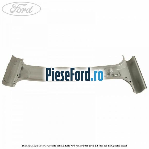 Element stalp B exterior dreapta cabina dubla Ford Ranger 2006-2012 2.5 TDCi 4x4 143 cp WLAA diesel