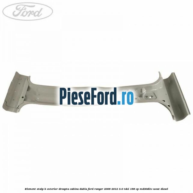 Element stalp B exterior dreapta cabina dubla Ford Ranger 2006-2012 3.0 TDCi 156 cp Element stalp B exterior dreapta cabina dubla Ford Ranger 2006-2012 3.0 TDCi 156 cp MD30DITC, WEAT diesel