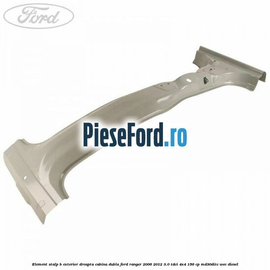 Element stalp B exterior dreapta cabina dubla Ford Ranger 2006-2012 3.0 TDCi 4x4 156 cp MD30DITC, WEC diesel