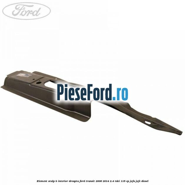 Element stalp B interior dreapta Ford Transit 2006-2014 2.4 TDCi 115 cp Element stalp B interior dreapta Ford Transit 2006-2014 2.4 TDCi 115 cp JXFA, JXFC diesel