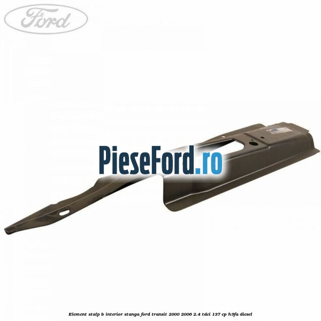 Element stalp B interior stanga Ford Transit 2000-2006 2.4 TDCi 137 cp H9FA diesel