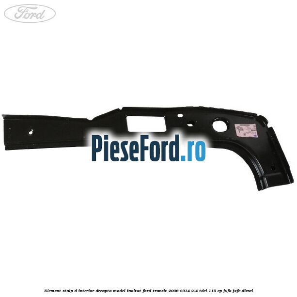 Element stalp D interior dreapta model inaltat Ford Transit 2006-2014 2.4 TDCi 115 cp JXFA, JXFC diesel