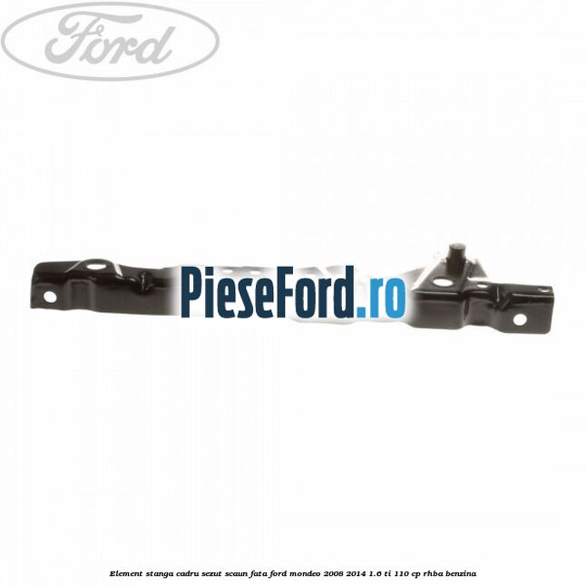 Element stanga cadru sezut scaun fata Ford Mondeo 2008-2014 1.6 Ti 110 cp RHBA benzina