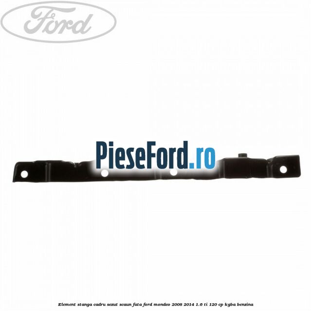 Element stanga cadru sezut scaun fata Ford Mondeo 2008-2014 1.6 Ti 120 cp Element stanga cadru sezut scaun fata Ford Mondeo 2008-2014 1.6 Ti 120 cp KGBA benzina