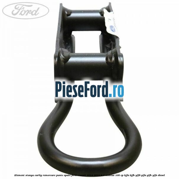 Element stanga carlig remorcare punte spate Ford Transit 2014-2018 2.0 EcoBlue 105 cp BJFA, BJFB, YLF6, YLFA, YLFB, YLFS diesel