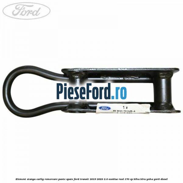 Element stanga carlig remorcare punte spate Ford Transit 2019-2023 2.0 EcoBlue RWD 170 cp BLHA, BLRA, YNHA, YNR6 diesel