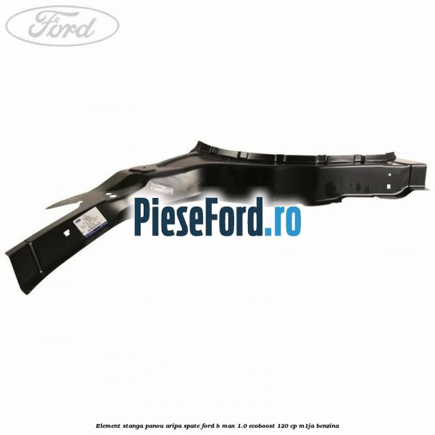 Element stanga panou aripa spate Ford B-Max 1.0 EcoBoost 120 cp M1JA benzina