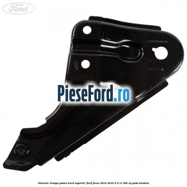 Element stanga panou bord superior Ford Focus 2014-2018 2.3 RS 350 cp YVDA benzina