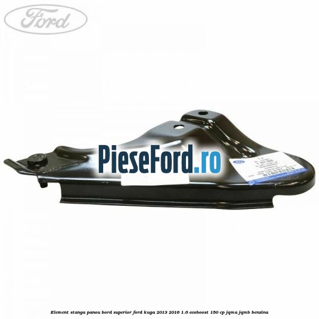 Element stanga panou bord superior Ford Kuga 2013-2016 1.6 EcoBoost 150 cp Element stanga panou bord superior Ford Kuga 2013-2016 1.6 EcoBoost 150 cp JQMA, JQMB benzina