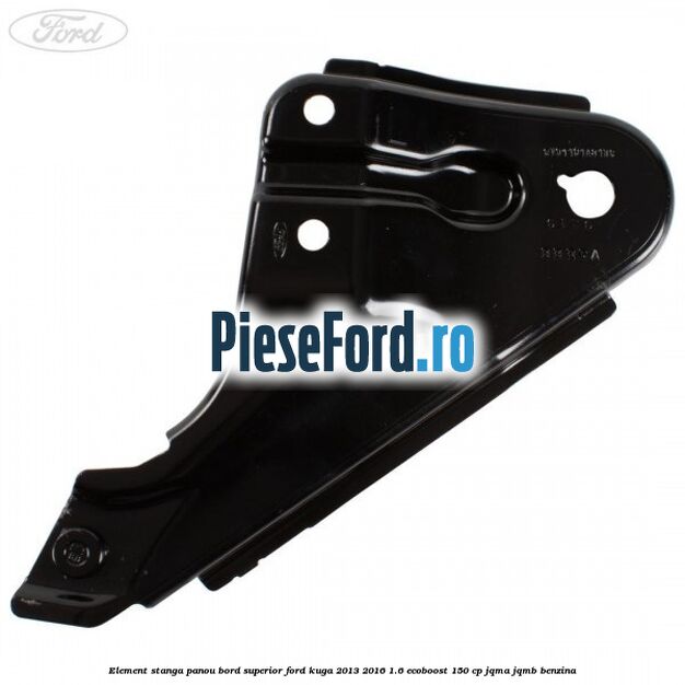 Element stanga panou bord superior Ford Kuga 2013-2016 1.6 EcoBoost 150 cp Element stanga panou bord superior Ford Kuga 2013-2016 1.6 EcoBoost 150 cp JQMA, JQMB benzina