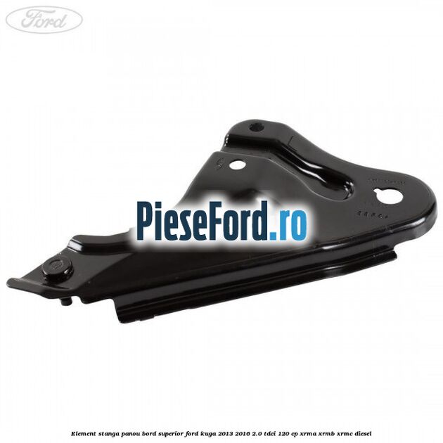 Element stanga panou bord superior Ford Kuga 2013-2016 2.0 TDCi 120 cp Element stanga panou bord superior Ford Kuga 2013-2016 2.0 TDCi 120 cp XRMA, XRMB, XRMC diesel