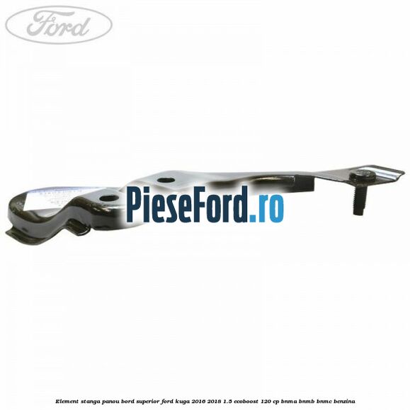 Element stanga panou bord superior Ford Kuga 2016-2018 1.5 EcoBoost 120 cp BNMA, BNMB, BNMC benzina