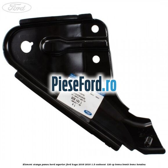 Element stanga panou bord superior Ford Kuga 2016-2018 1.5 EcoBoost 120 cp BNMA, BNMB, BNMC benzina