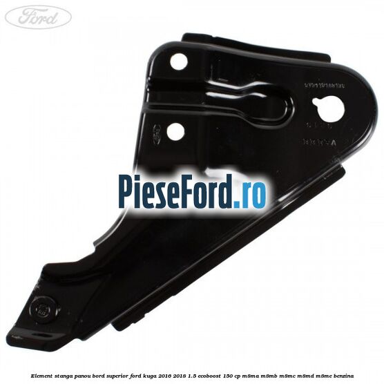 Element stanga panou bord superior Ford Kuga 2016-2018 1.5 EcoBoost 150 cp M8MA, M8MB, M8MC, M8MD, M8ME benzina