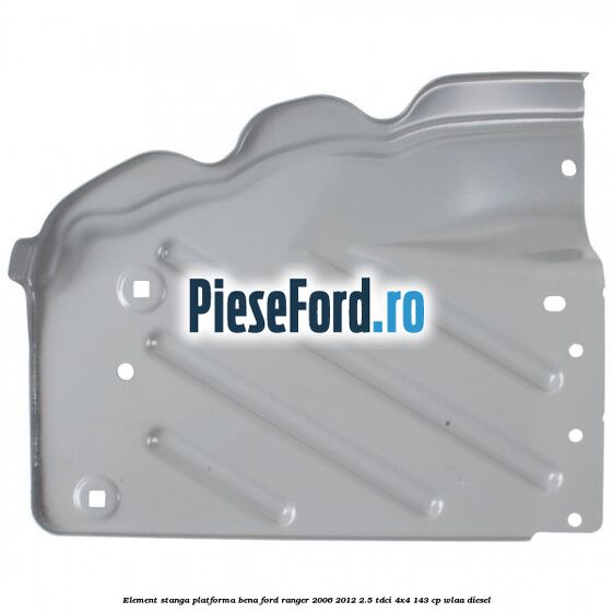 Element stanga platforma bena Ford Ranger 2006-2012 2.5 TDCi 4x4 143 cp WLAA diesel