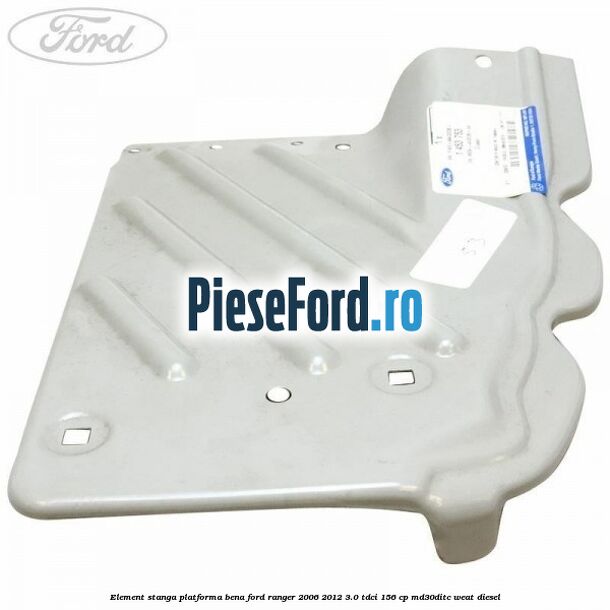 Element stanga platforma bena Ford Ranger 2006-2012 3.0 TDCi 156 cp MD30DITC, WEAT diesel