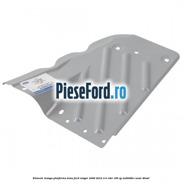 Element stanga platforma bena Ford Ranger 2006-2012 3.0 TDCi 156 cp MD30DITC, WEAT diesel