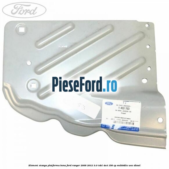 Element stanga platforma bena Ford Ranger 2006-2012 3.0 TDCi 4x4 156 cp MD30DITC, WEC diesel