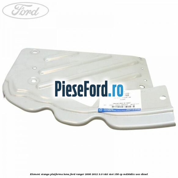 Element stanga platforma bena Ford Ranger 2006-2012 3.0 TDCi 4x4 156 cp MD30DITC, WEC diesel