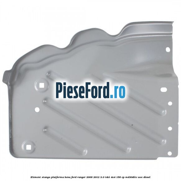 Element stanga platforma bena Ford Ranger 2006-2012 3.0 TDCi 4x4 156 cp MD30DITC, WEC diesel
