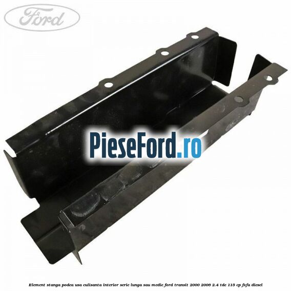 Element stanga podea usa culisanta interior serie lunga sau medie Ford Transit 2000-2006 2.4 TDE 115 cp FXFA diesel