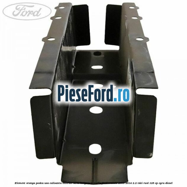 Element stanga podea usa culisanta interior serie lunga sau medie Ford Transit 2006-2014 2.2 TDCi RWD 125 cp CYRA diesel