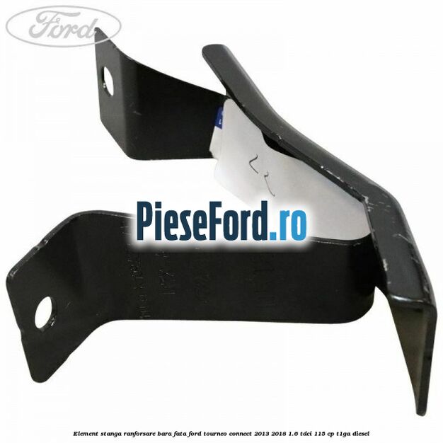 Element stanga ranforsare bara fata Ford Tourneo Connect 2013-2018 1.6 TDCi 115 cp Element stanga ranforsare bara fata Ford Tourneo Connect 2013-2018 1.6 TDCi 115 cp T1GA diesel