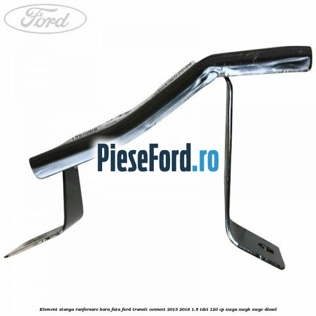 Element stanga ranforsare bara fata Ford Transit Connect 2013-2018 1.5 TDCi 120 cp Element stanga ranforsare bara fata Ford Transit Connect 2013-2018 1.5 TDCi 120 cp XWGA, XWGB, XWGC diesel