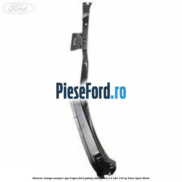 Element stanga scurgere apa hayon Ford Galaxy 2007-2014 2.0 TDCi 115 cp KLWA, TYWA diesel