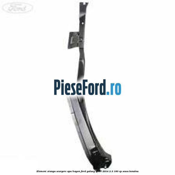 Element stanga scurgere apa hayon Ford Galaxy 2007-2014 2.3 160 cp SEWA benzina