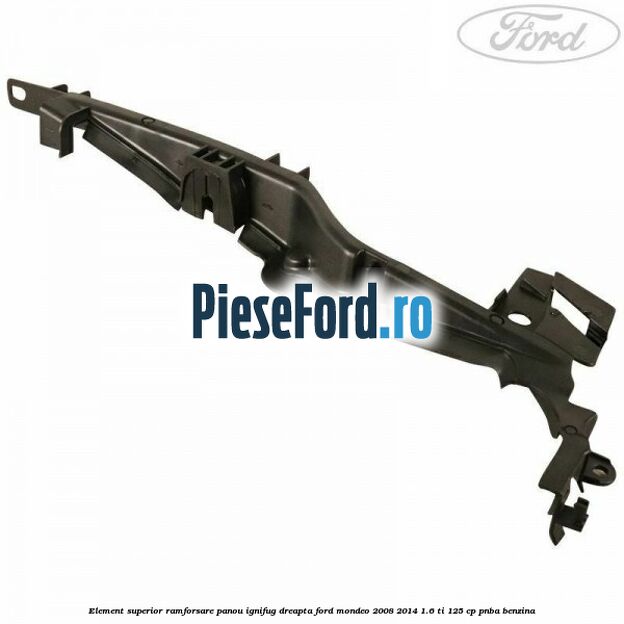Element superior ramforsare panou ignifug dreapta Ford Mondeo 2008-2014 1.6 Ti 125 cp PNBA benzina