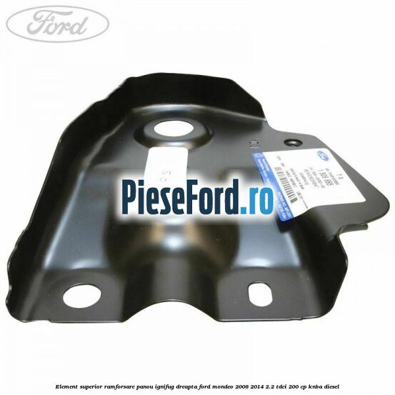 Element superior ramforsare panou ignifug dreapta Ford Mondeo 2008-2014 2.2 TDCi 200 cp KNBA diesel