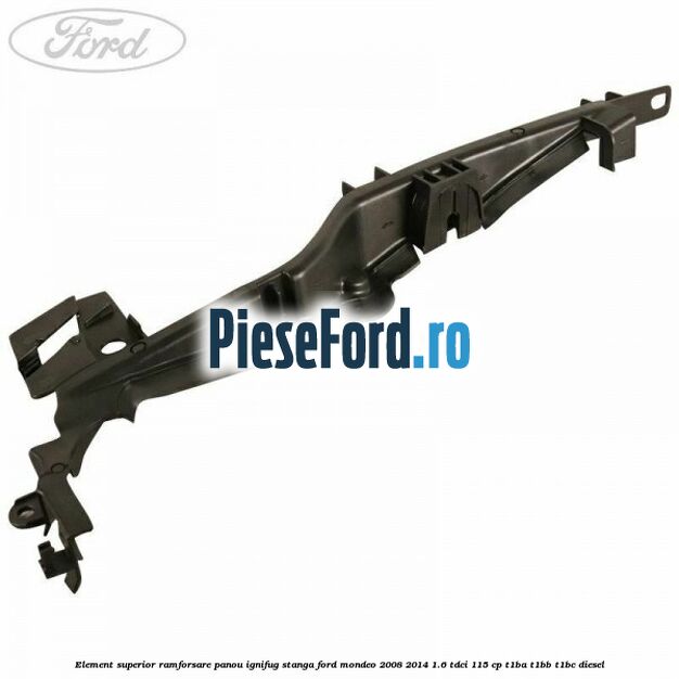 Element superior ramforsare panou ignifug stanga Ford Mondeo 2008-2014 1.6 TDCi 115 cp T1BA, T1BB, T1BC diesel