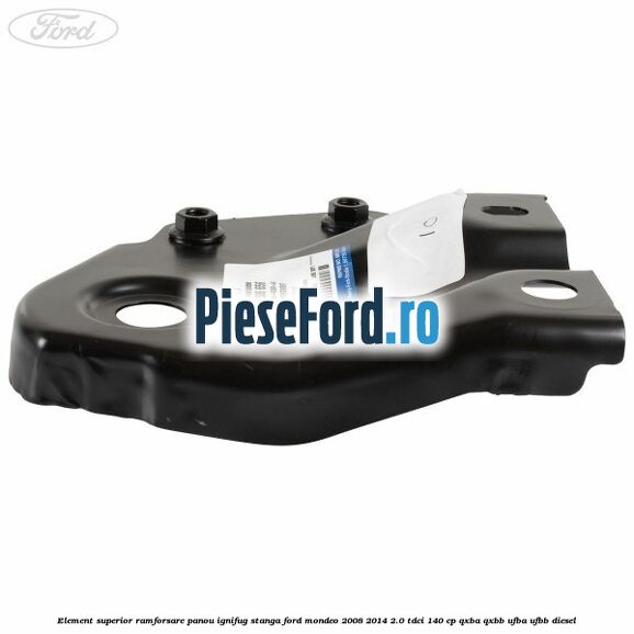 Element superior ramforsare panou ignifug stanga Ford Mondeo 2008-2014 2.0 TDCi 140 cp QXBA, QXBB, UFBA, UFBB diesel