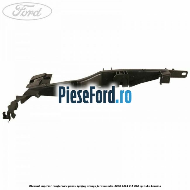 Element superior ramforsare panou ignifug stanga Ford Mondeo 2008-2014 2.5 220 cp Element superior ramforsare panou ignifug stanga Ford Mondeo 2008-2014 2.5 220 cp HUBA benzina