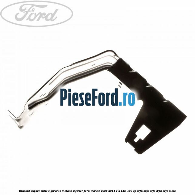 Element suport cutie sigurante metalic inferior Ford Transit 2006-2014 2.2 TDCi 100 cp Element suport cutie sigurante metalic inferior Ford Transit 2006-2014 2.2 TDCi 100 cp DRFA, DRFB, DRFC, DRFD, DRFE diesel