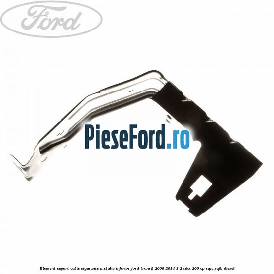 Element suport cutie sigurante metalic inferior Ford Transit 2006-2014 3.2 TDCi 200 cp SAFA, SAFB diesel