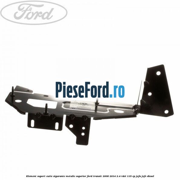 Element suport cutie sigurante metalic superior Ford Transit 2006-2014 2.4 TDCi 115 cp JXFA, JXFC diesel