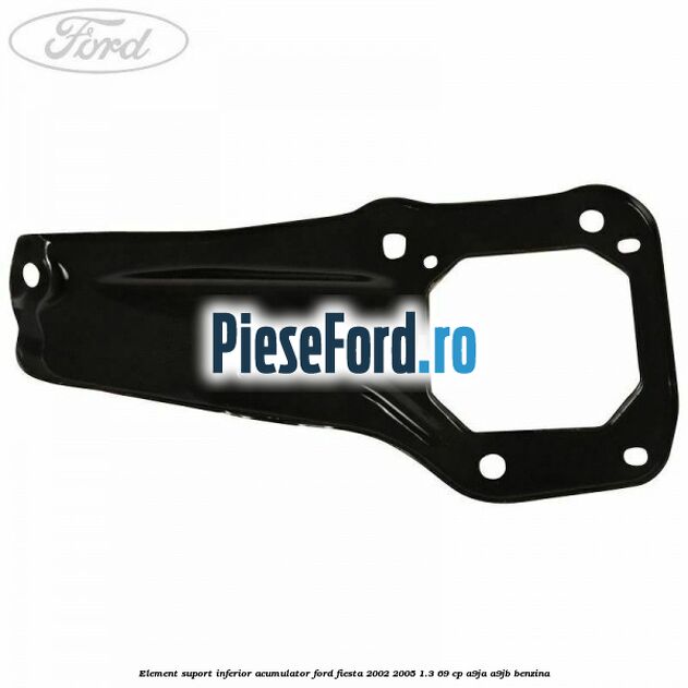 Element suport inferior acumulator Ford Fiesta 2002-2005 1.3 69 cp Element suport inferior acumulator Ford Fiesta 2002-2005 1.3 69 cp A9JA, A9JB benzina