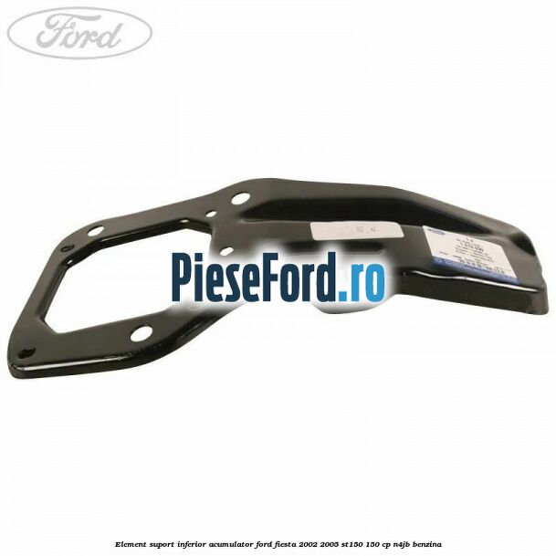 Element suport inferior acumulator Ford Fiesta 2002-2005 ST150 150 cp N4JB benzina