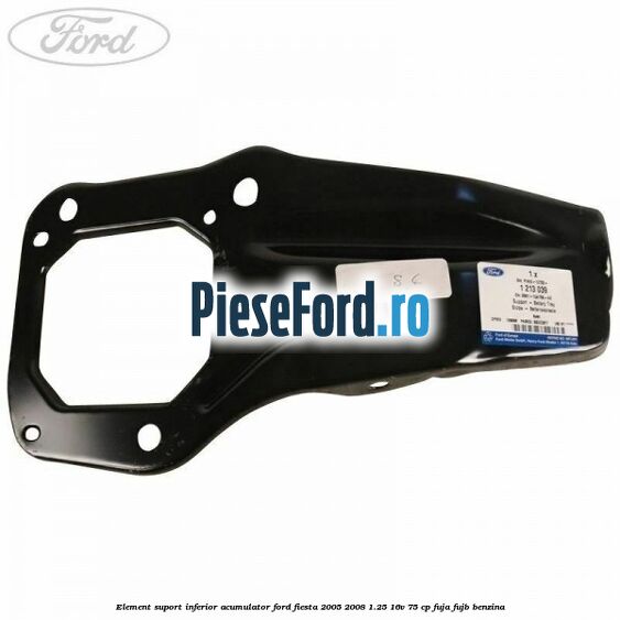 Element suport inferior acumulator Ford Fiesta 2005-2008 1.25 16V 75 cp FUJA, FUJB benzina