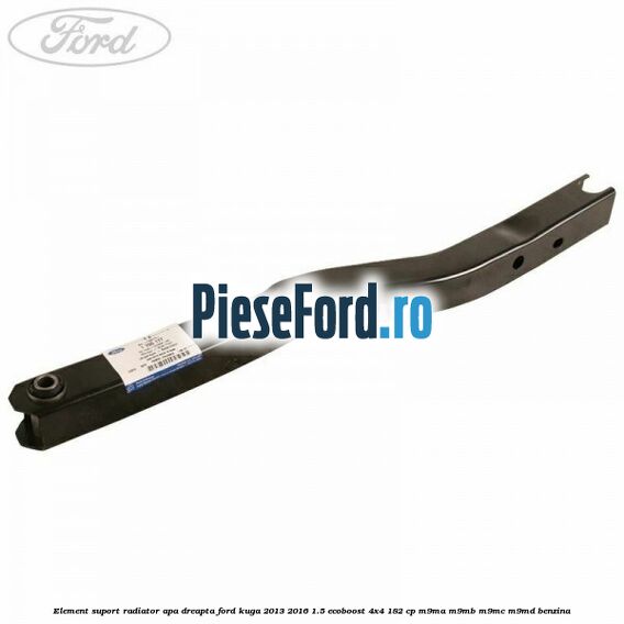 Element suport radiator apa dreapta Ford Kuga 2013-2016 1.5 EcoBoost 4x4 182 cp M9MA, M9MB, M9MC, M9MD benzina